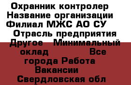 Охранник-контролер › Название организации ­ Филиал МЖС АО СУ-155 › Отрасль предприятия ­ Другое › Минимальный оклад ­ 25 000 - Все города Работа » Вакансии   . Свердловская обл.,Алапаевск г.